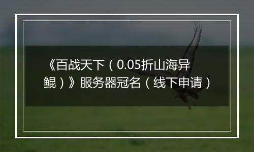 《百战天下(0.05折山海异鲲)》服务器冠名(线下申请)
