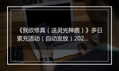 《我欲修真（送灵光神鹿）》多日累充活动（自动发放）2025-10-31-2025-11-03