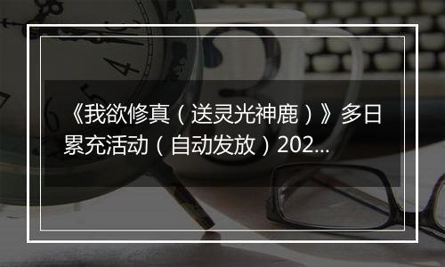 《我欲修真（送灵光神鹿）》多日累充活动（自动发放）2025-11-07-2025-11-10