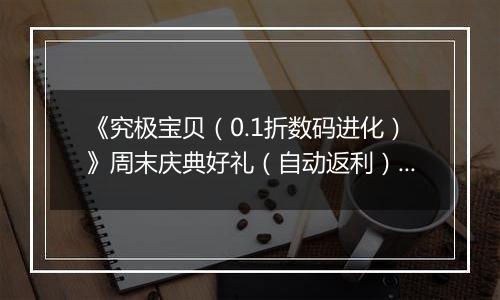 《究极宝贝（0.1折数码进化）》周末庆典好礼（自动返利）2025-11-14-2025-11-16
