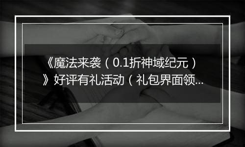 《魔法来袭（0.1折神域纪元）》好评有礼活动（礼包界面领取）