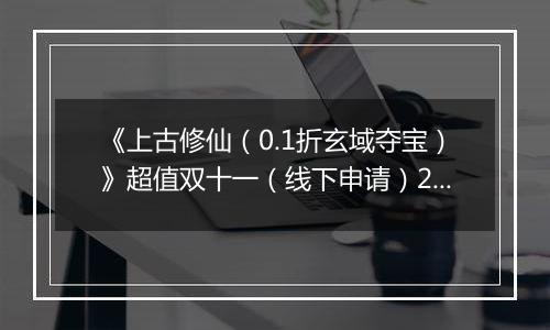 《上古修仙（0.1折玄域夺宝）》超值双十一（线下申请）2025-11-10-2025-11-13