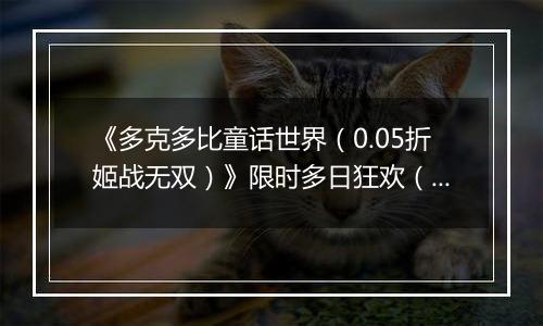 《多克多比童话世界（0.05折姬战无双）》限时多日狂欢（自动返利）2025-11-14-2025-11-16