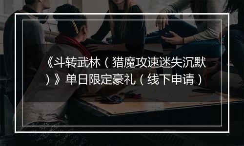 《斗转武林（猎魔攻速迷失沉默）》单日限定豪礼（线下申请）