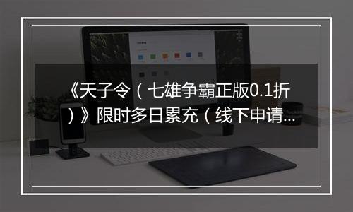 《天子令（七雄争霸正版0.1折）》限时多日累充（线下申请）2025-11-01-2025-11-11