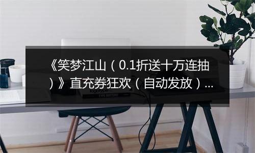 《笑梦江山（0.1折送十万连抽）》直充券狂欢（自动发放）2025-11-01-2025-11-04