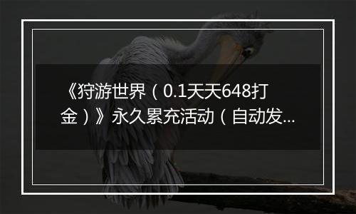 《狩游世界(0.1天天648打金)》永久累充活动(自动发放)