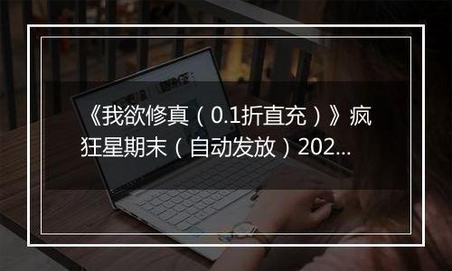 《我欲修真（0.1折直充）》疯狂星期末（自动发放）2025-11-07-2025-11-09