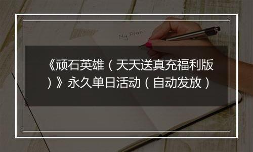 《顽石英雄（天天送真充福利版）》永久单日活动（自动发放）