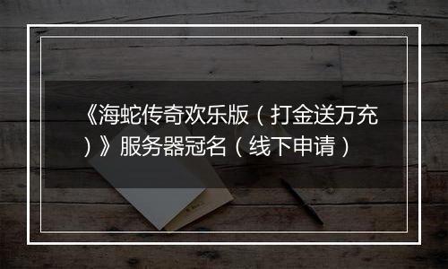 《海蛇传奇欢乐版（打金送万充）》服务器冠名（线下申请）