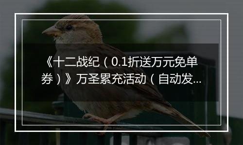 《十二战纪（0.1折送万元免单券）》万圣累充活动（自动发放）2025-10-31-2025-11-04