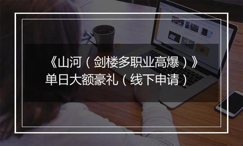 《山河（剑楼多职业高爆）》单日大额豪礼（线下申请）