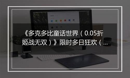 《多克多比童话世界（0.05折姬战无双）》限时多日狂欢（自动返利）2025-11-07-2025-11-09