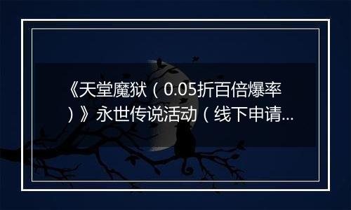《天堂魔狱（0.05折百倍爆率）》永世传说活动（线下申请）2025-11-04-2025-11-06