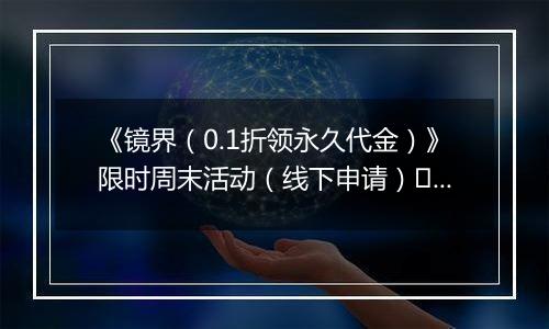 《镜界（0.1折领永久代金）》限时周末活动（线下申请）	2025-11-07-2025-11-09