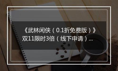 《武林闲侠（0.1折免费版）》双11限时3倍（线下申请）2025-11-11-2025-11-11
