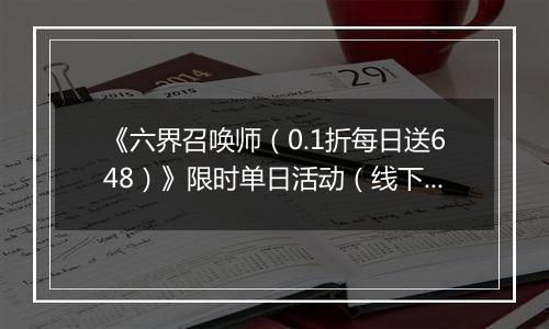 《六界召唤师(0.1折每日送648)》限时单日活动(线下申请)2025-11-01-2025-11-11