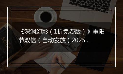 《深渊幻影（1折免费版）》重阳节双倍（自动发放）2025-11-01-2025-11-01