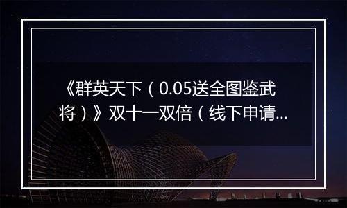 《群英天下(0.05送全图鉴武将)》双十一双倍(线下申请)2025-11-11-2025-11-15
