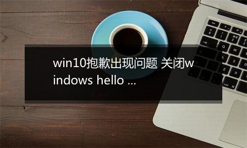 win10抱歉出现问题 关闭windows hello 无法录入指纹该怎么办?