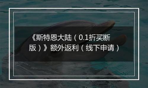《斯特恩大陆（0.1折买断版）》额外返利（线下申请）