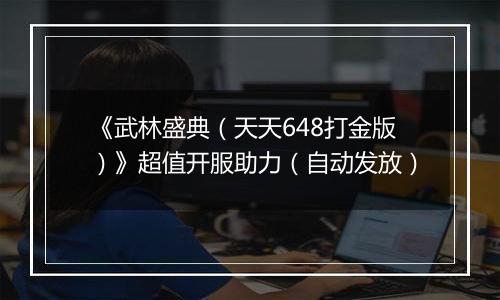 《武林盛典（天天648打金版）》超值开服助力（自动发放）