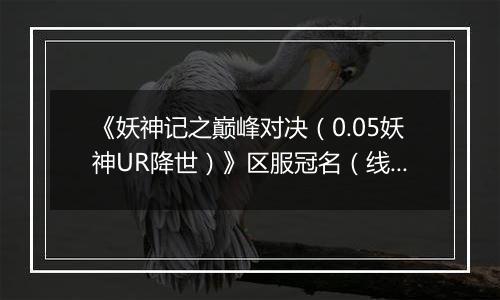 《妖神记之巅峰对决（0.05妖神UR降世）》区服冠名（线下申请）