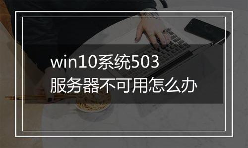 win10系统503服务器不可用怎么办