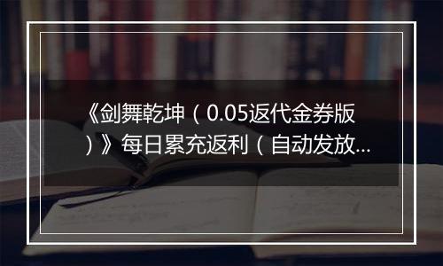《剑舞乾坤（0.05返代金券版）》每日累充返利（自动发放）2025-11-11-2025-11-17