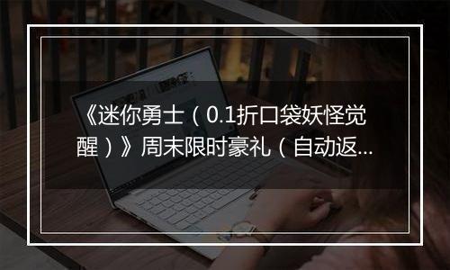 《迷你勇士（0.1折口袋妖怪觉醒）》周末限时豪礼（自动返利）2025-11-07-2025-11-09