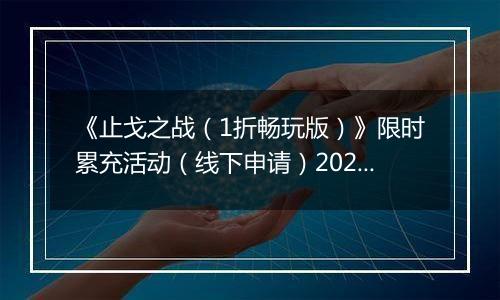 《止戈之战（1折畅玩版）》限时累充活动（线下申请）2025-11-11-2025-11-14