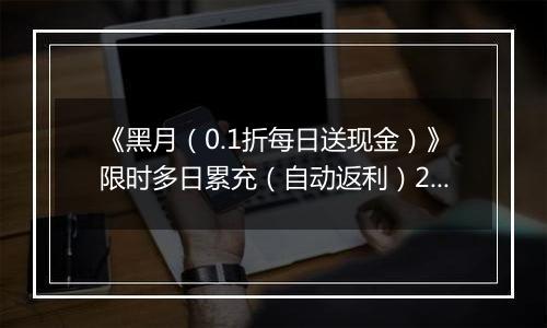 《黑月（0.1折每日送现金）》限时多日累充（自动返利）2025-11-10-2025-11-13