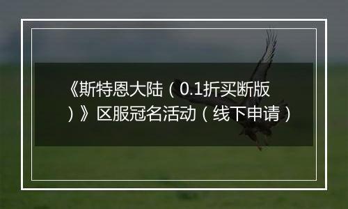 《斯特恩大陆（0.1折买断版）》区服冠名活动（线下申请）