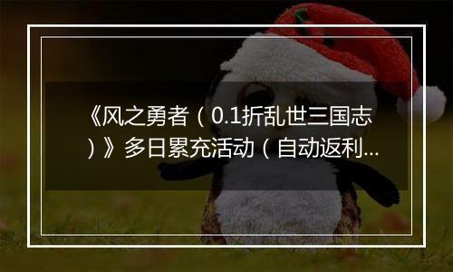 《风之勇者（0.1折乱世三国志）》多日累充活动（自动返利）2025-11-14-2025-11-20