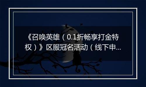 《召唤英雄（0.1折畅享打金特权）》区服冠名活动（线下申请）