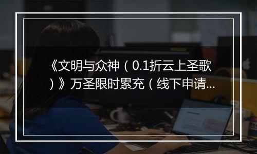 《文明与众神（0.1折云上圣歌）》万圣限时累充（线下申请）2025-10-31-2025-11-03