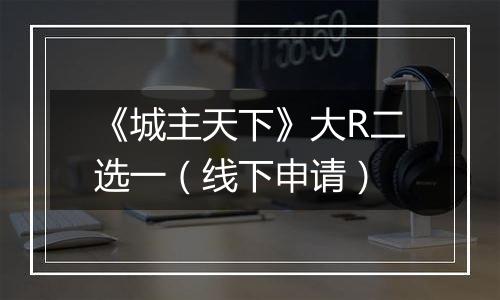 《城主天下》大R二选一（线下申请）