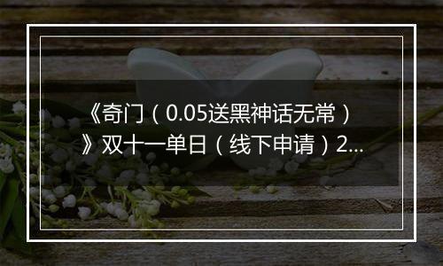 《奇门（0.05送黑神话无常）》双十一单日（线下申请）2025-11-11-2025-11-13