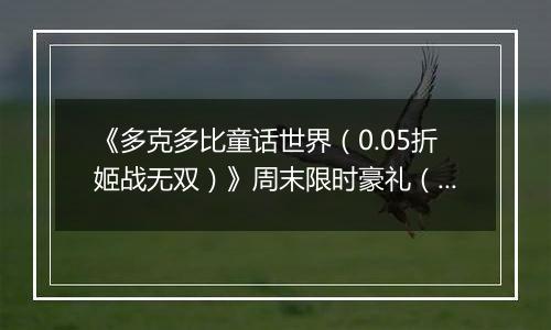 《多克多比童话世界（0.05折姬战无双）》周末限时豪礼（自动返利）2025-11-07-2025-11-09