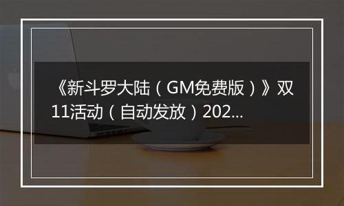 《新斗罗大陆（GM免费版）》双11活动（自动发放）2025-11-11-2025-11-13