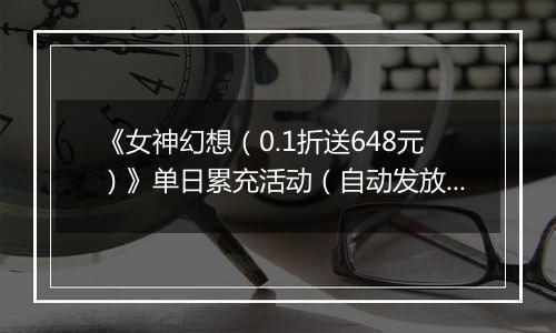 《女神幻想(0.1折送648元)》单日累充活动(自动发放) 2025-11-07-2025-11-09
