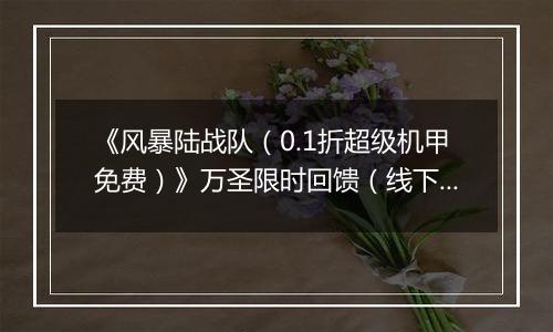 《风暴陆战队（0.1折超级机甲免费）》万圣限时回馈（线下申请）2025-11-01-2025-11-03