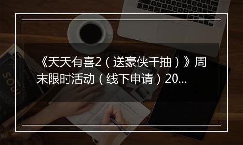 《天天有喜2（送豪侠千抽）》周末限时活动（线下申请）2025-11-14-2025-11-16