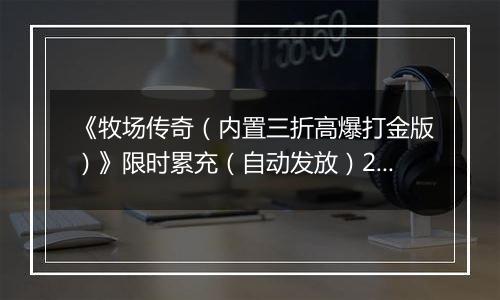 《牧场传奇（内置三折高爆打金版）》限时累充（自动发放）2025-11-08-2025-11-16