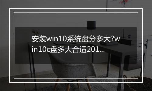 安装win10系统盘分多大?win10c盘多大合适2017