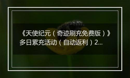 《天使纪元（奇迹刷充免费版）》多日累充活动（自动返利）2025-11-07-2025-11-09