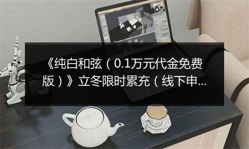 《纯白和弦（0.1万元代金免费版）》立冬限时累充（线下申请）2025-11-07-2025-11-13