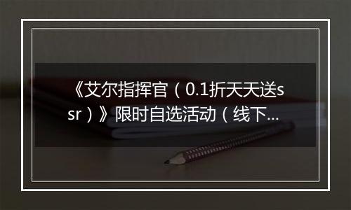 《艾尔指挥官（0.1折天天送ssr）》限时自选活动（线下申请）2025-11-11-2025-11-14