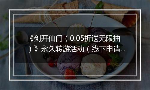 《剑开仙门（0.05折送无限抽）》永久转游活动（线下申请）