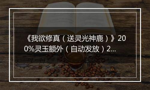《我欲修真（送灵光神鹿）》200%灵玉额外（自动发放）2025-10-31-2025-11-02
